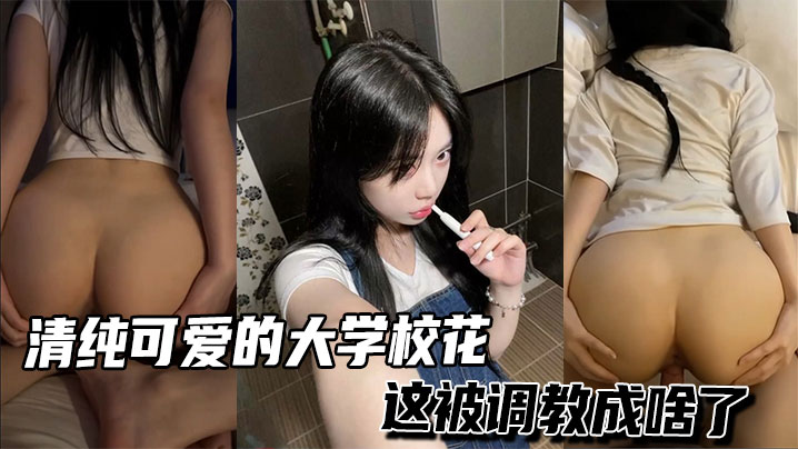 清纯可爱的大学校花,这被调教成啥了
