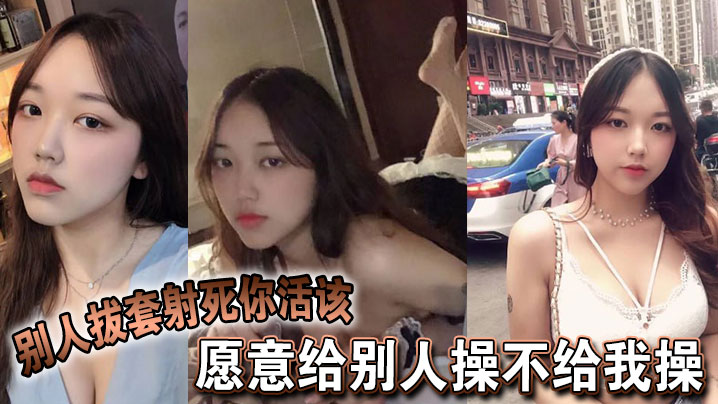 愿意给别人操不给我操,别人拔套射死你活该,故意气我看谁气谁