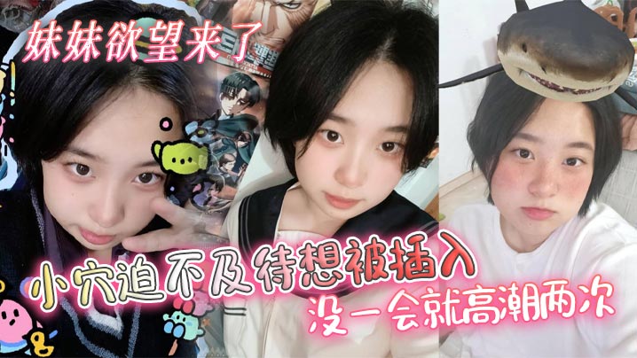 【兄妹乱伦】妹妹欲望来了,小穴迫不及待想被插入,没一会就高潮两次