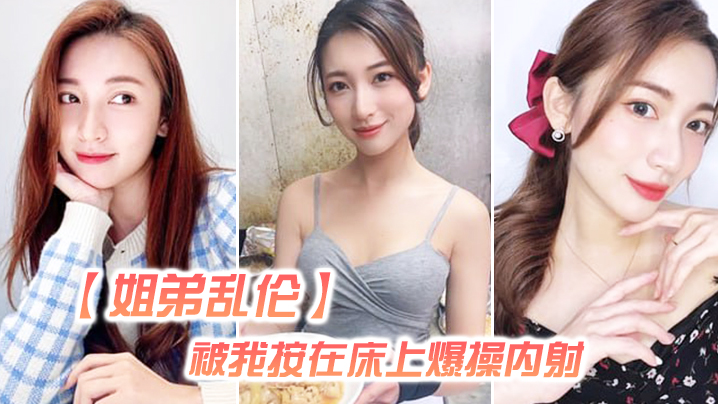 【姐弟乱伦】姐姐嘴上拒绝我,但身体却很诚实还是被我按在床上爆操内射,好爽超大声