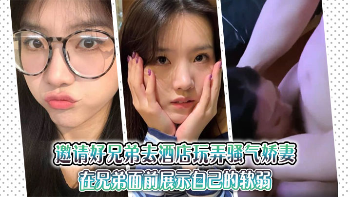 邀请好兄弟去酒店玩弄骚气娇妻,在兄弟面前展示自己的软弱