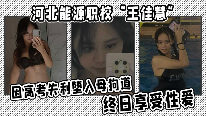 河北能源职校“王佳慧”因高考失利堕入母狗道，终日享受性爱