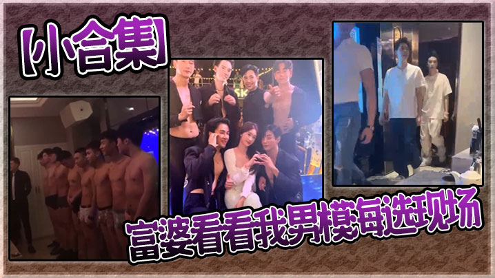 【小合集】富婆看看我男模海选现场