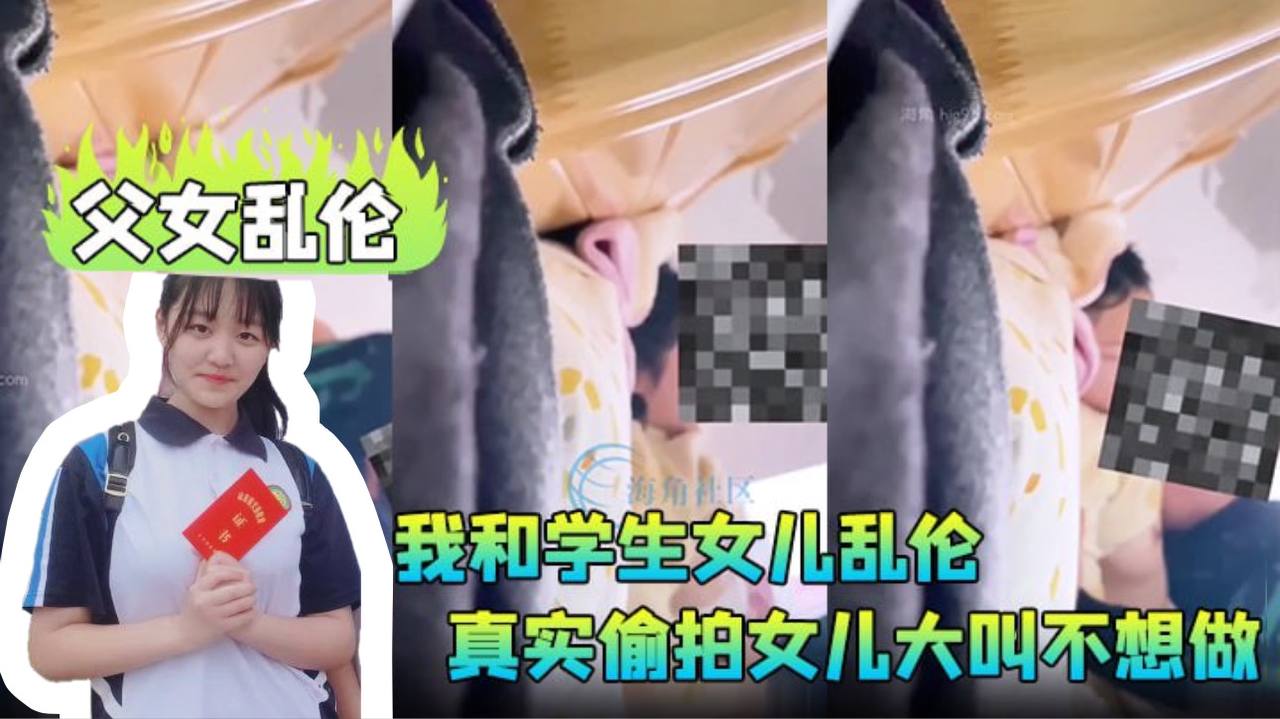 【父女乱伦】我和学生女儿乱伦兄弟们要的第一次乱伦完整版,真实偷拍女儿大叫不想做