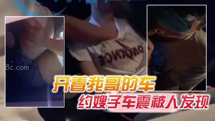 【原创20分钟视频】“快点操,一会孩子醒了”开着我哥的车约嫂子车震被人发现,直接社死