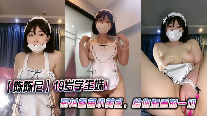【陈陈尼】19岁学生妹!菊花鲍鱼小美乳,给你想看的一切