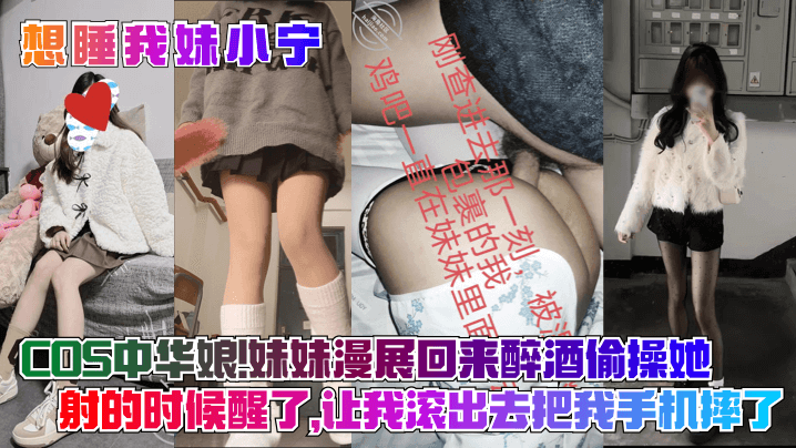 【想睡我妹小宁】COS中华娘!妹妹漫展回来醉酒偷操她,射的时候醒了,让我滚出去把我手机摔了!