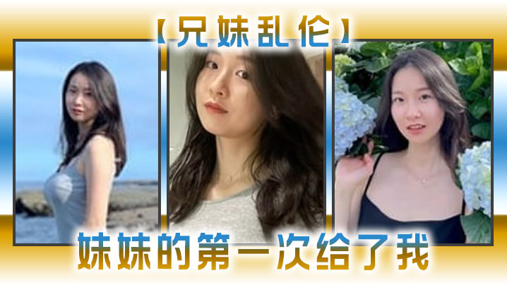 【兄妹乱伦】妹妹的第一次给了我,今天天气暖和的多了,带妹妹上山去采风,淫荡的我又忍不住了