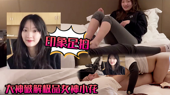 【印象足拍】大神破解极品女神小花,甜美惹人怜,大尺度全露!