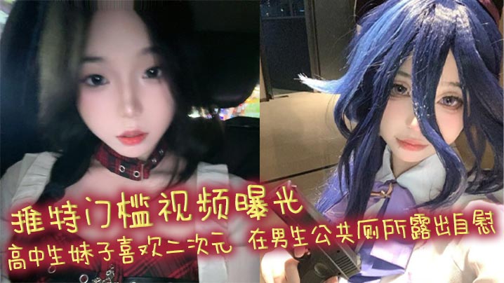 推特门槛视频曝光 高中生妹子喜欢二次元 在男生公共厕所露出自慰 自慰棒跳蛋喷水!