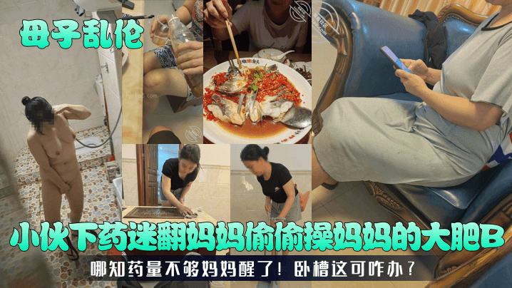 【母子乱伦】小伙下药迷翻妈妈偷偷操妈妈的大肥B!哪知药量不够妈妈醒了!卧槽这可咋办?