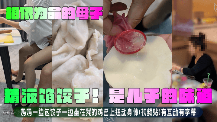 【相依为命的母子】精液馅饺子!是儿子的味道!妈妈一边包饺子一边坐在我的鸡巴上扭动身体(视频贴)有互动有字幕!