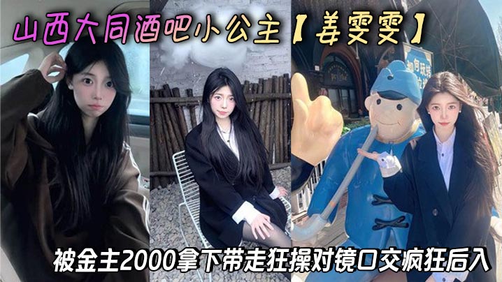 山西大同酒吧小公主【姜雯雯】被金主2000拿下带走狂操对镜口交疯狂后入