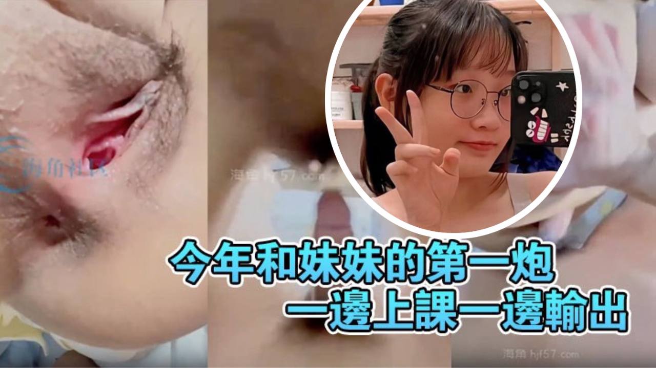 【原创20分钟视频】今年和妹妹的第一炮,一边上课一边输出妹妹