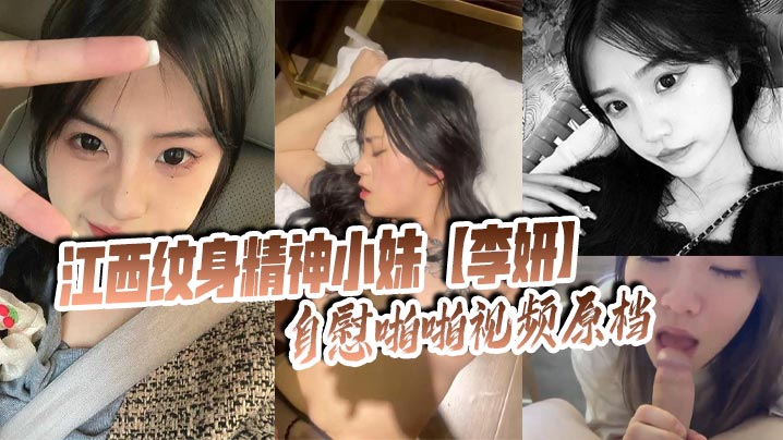 江西纹身精神小妹【李妍】自慰啪啪视频原档 被社会男友曝光在网上寻刺激!
