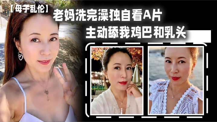 【母子乱伦】老妈洗完澡独自看A片,主动舔我鸡巴和乳头,春潮涌动太敏感插几下老妈就喷汁