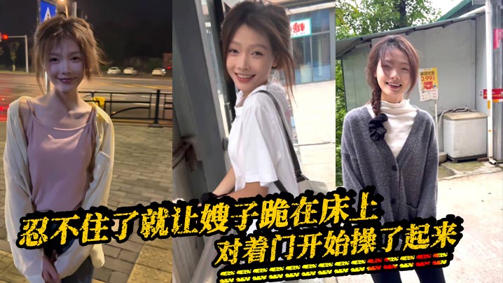 【嫂子乱伦】忍不住了就让嫂子跪在床上,对着门开始操了起来,因为嫂子叫床,所以我听不到外面的声音的,隔壁是一个单独的男生,看看不行勾引她过来一起操