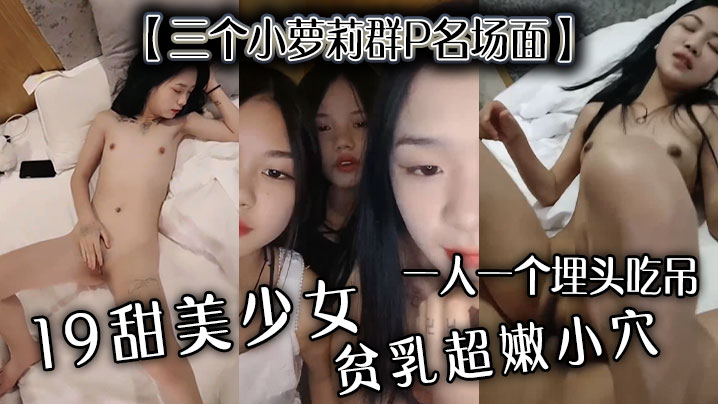 【三个小萝莉群P名场面】19甜美少女,贫乳超嫩小穴,一人一个埋头吃吊,猛男爆操多是水