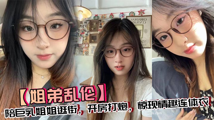 【姐弟乱伦】陪巨乳姐姐逛街,开房打炮,惊现情趣连体衣