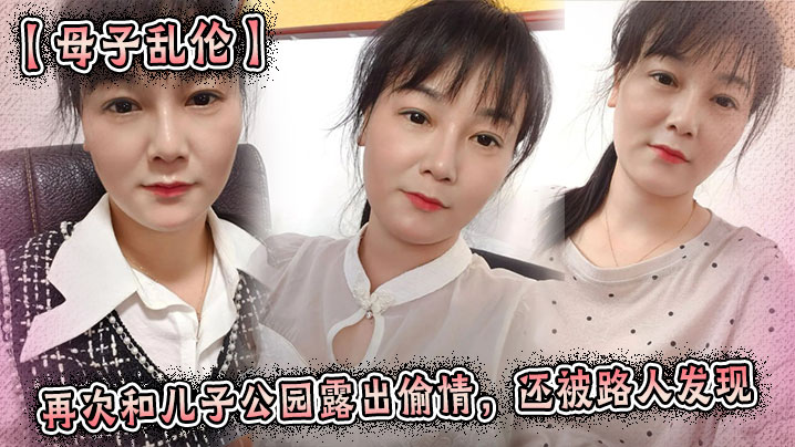 【母子乱伦】再次和儿子公园露出偷情,还被路人发现