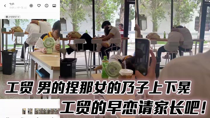 工贸 男的捏那女的乃子上下晃，工贸的早恋请家长吧！