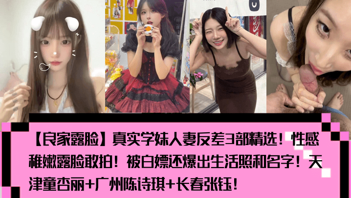 【良家露脸】真实学妹人妻反差3部精选!性感稚嫩露脸敢拍!被白嫖还爆出生活照和名字!天津童杏丽+广州陈诗琪+长春张钰!