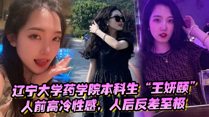 辽宁大学药学院本科生“王妍颐”人前高冷性感,人后反差至极,天天求着学弟开房操她