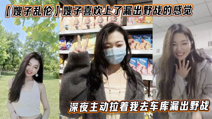 【嫂子乱伦】嫂子喜欢上了漏出野战的感觉,深夜主动拉着我去车库漏出野战