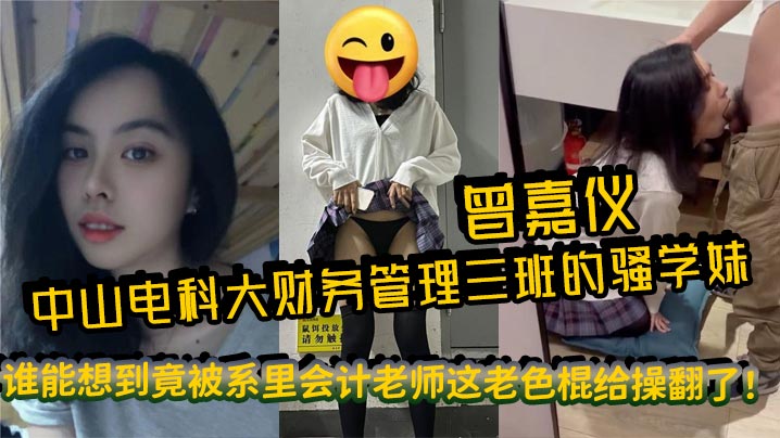 中山电科大财务管理三班的骚学妹曾嘉仪,视频里被操得浪叫连天,谁能想到竟被系里会计老师这老色棍给操翻了!