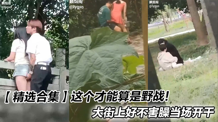 【精选合集】这个才能算是野战!大街上好不害臊当场开干