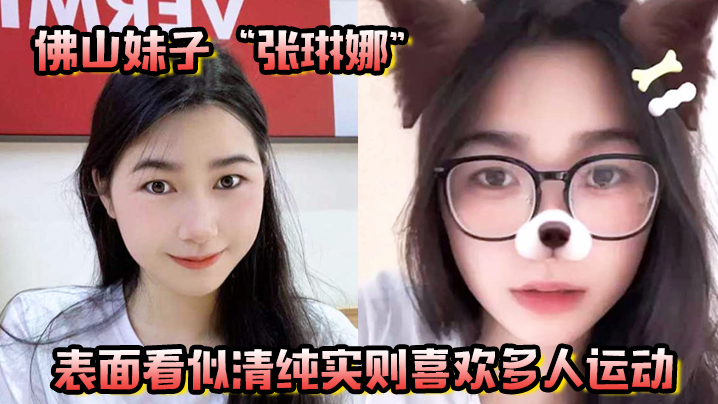 佛山妹子“张琳娜”表面看似清纯,实则喜欢多人运动,越反差越要大力抽插!