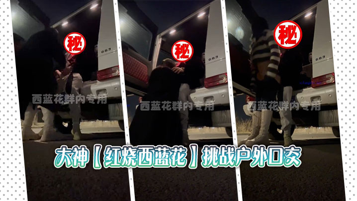 大神【红烧西蓝花】挑战户外口交