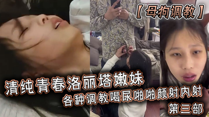 【母狗调教】清纯青春洛丽塔嫩妹，各种调教喝尿啪啪颜射内射！第三部！