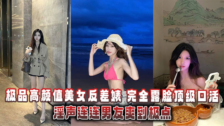 极品高颜值美女反差婊,完全露脸顶级口活淫声连连男友爽到极点泄密流出