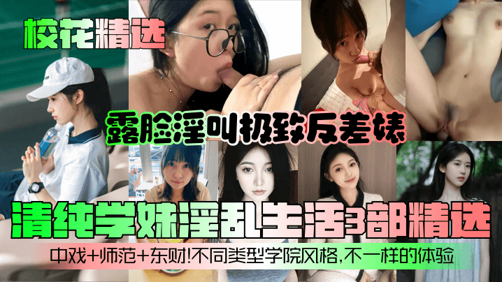 【校花精选】清纯学妹淫乱生活3部精选!露脸淫叫极致反差婊!中戏+师范+东财!不同类型学院风格,不一样的体验!