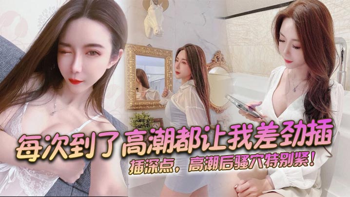 每次到了高潮都让我差劲插,插深点,高潮后骚穴特别紧!