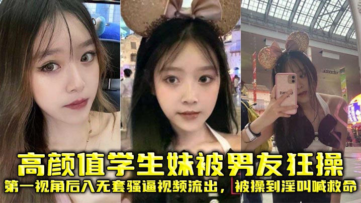 高颜值学生妹被男友狂操,第一视角后入无套骚逼视频流出,被操到淫叫喊救命