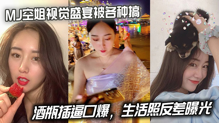 MJ空姐视觉盛宴被各种搞,酒瓶插逼口爆,生活照反差曝光