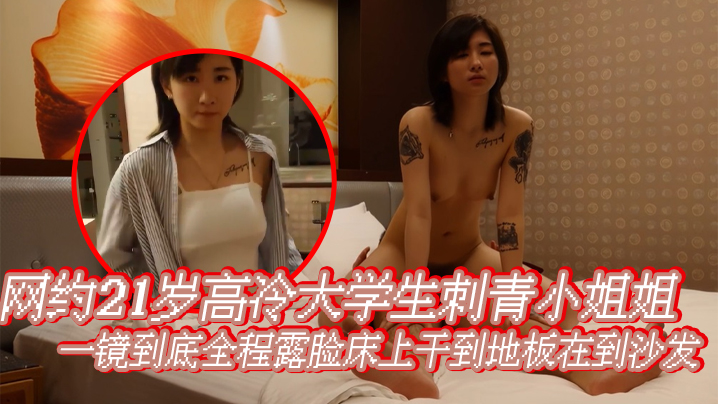 网约21岁高冷大学生刺青小姐姐 一镜到底全程露脸床上干到地板在到沙发