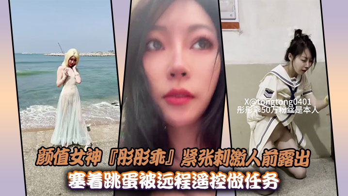 颜值女神『彤彤乖』紧张刺激人前露出紫薇,塞着跳蛋被远程遥控做任务