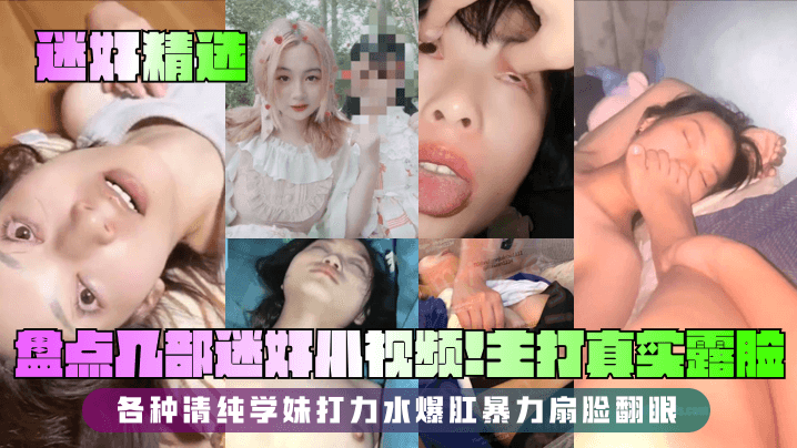 【迷奸精选】盘点几部迷奸小视频!主打真实露脸!各种清纯学妹打力水爆肛暴力扇脸翻眼!