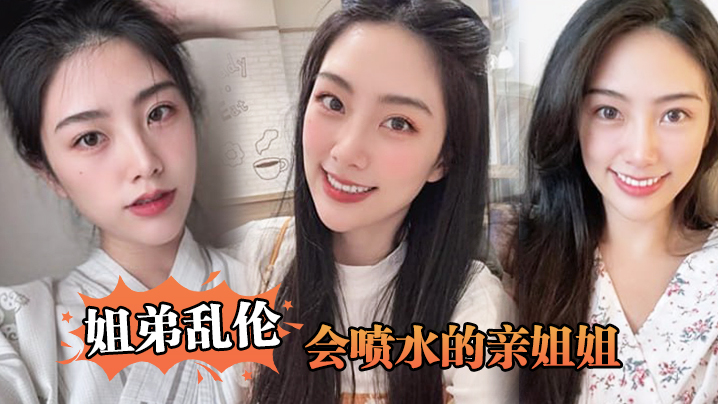 【姐弟乱伦】会喷水的亲姐姐,姐姐穿开档丝袜出门陪她买菜,想入非非裤里丝,回家长枪直入蜜桃嫩鲍_榨射精汁