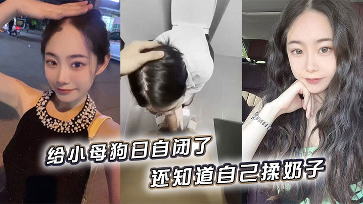 给小母狗日自闭了,还知道自己揉奶子 小骚逼黑的发亮