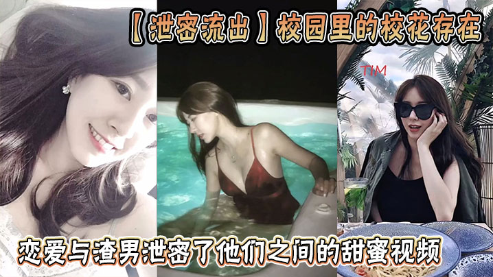 【泄密流出】校园里的校花存在,恋爱与渣男泄密了他们之间的甜蜜视频