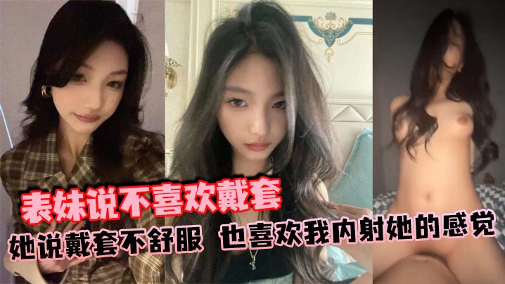 表妹说不喜欢戴套,她说戴套不舒服,也喜欢我内射她的感觉