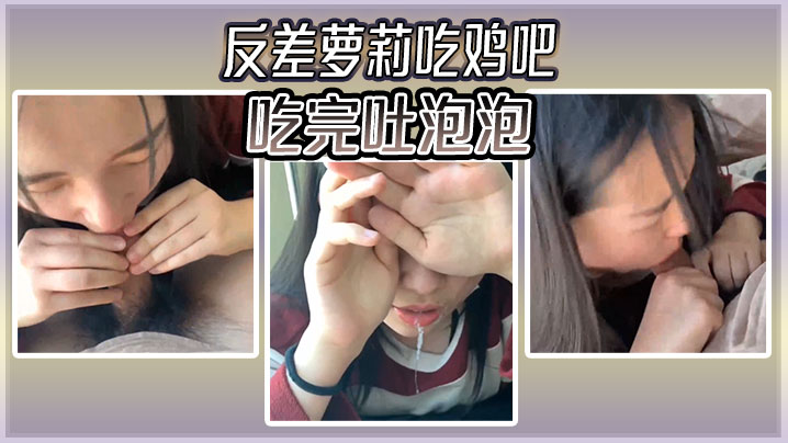 反差萝莉吃鸡吧,吃完吐泡泡