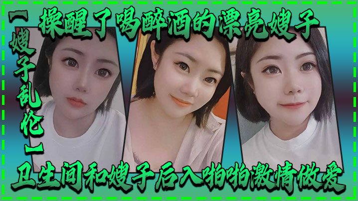 【嫂子乱伦】操醒了喝醉酒的漂亮嫂子,卫生间和嫂子后入啪啪激情做爱