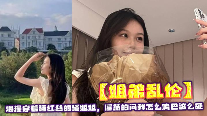 【姐弟乱伦】爆操穿着骚红丝的骚姐姐,淫荡的问我怎么鸡巴这么硬