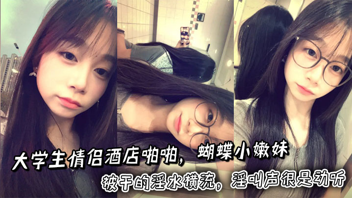 大学生情侣酒店啪啪,蝴蝶小嫩妹被干的淫水横流,淫叫声很是动听