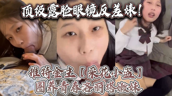 顶级露脸眼镜反差婊!推特金主【采花小盗】圈养青春洛丽塔嫩妹,各种调教喝尿啪啪颜射内射,月经期间也要血